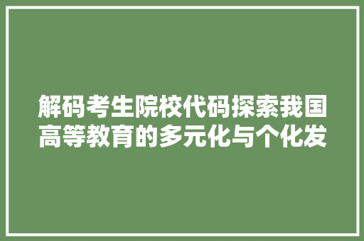 解码考生院校代码探索我国高等教育的多元化与个化发展