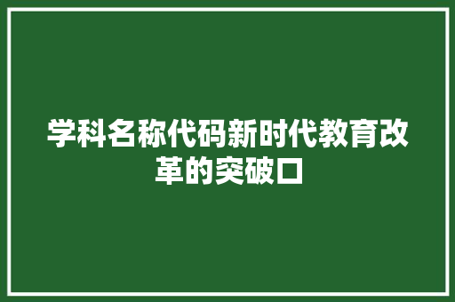 学科名称代码新时代教育改革的突破口