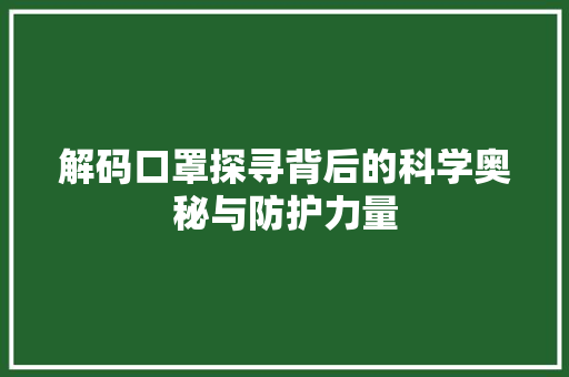解码口罩探寻背后的科学奥秘与防护力量