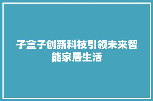 子盒子创新科技引领未来智能家居生活