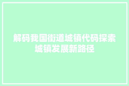解码我国街道城镇代码探索城镇发展新路径