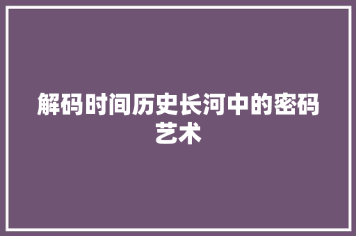 解码时间历史长河中的密码艺术