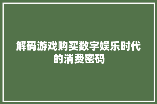 解码游戏购买数字娱乐时代的消费密码