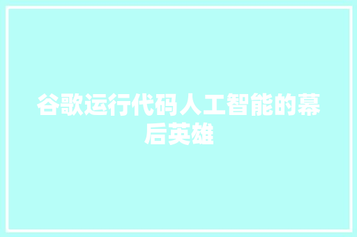 谷歌运行代码人工智能的幕后英雄