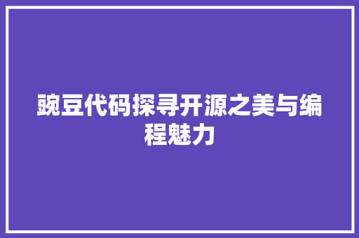 豌豆代码探寻开源之美与编程魅力
