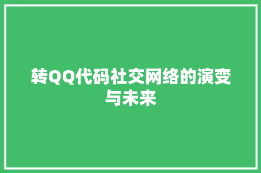 转QQ代码社交网络的演变与未来