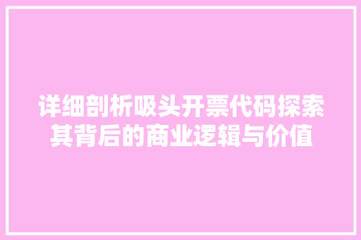 详细剖析吸头开票代码探索其背后的商业逻辑与价值