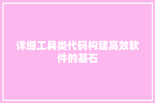 详细工具类代码构建高效软件的基石