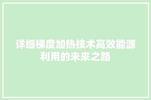 详细梯度加热技术高效能源利用的未来之路