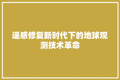 遥感修复新时代下的地球观测技术革命