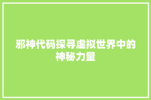 邪神代码探寻虚拟世界中的神秘力量