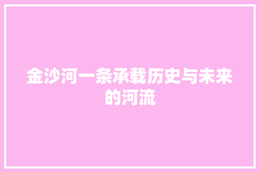 金沙河一条承载历史与未来的河流