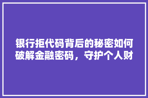 银行拒代码背后的秘密如何破解金融密码，守护个人财产安全