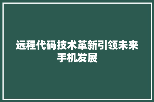远程代码技术革新引领未来手机发展