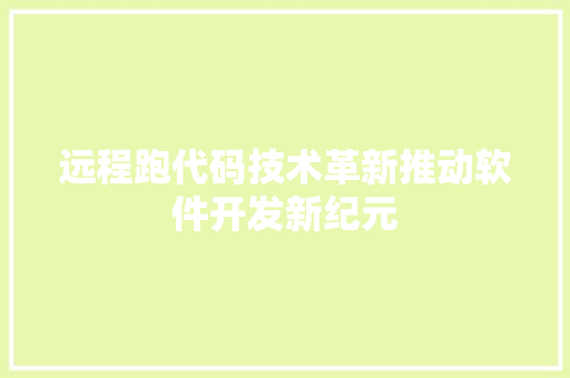 远程跑代码技术革新推动软件开发新纪元