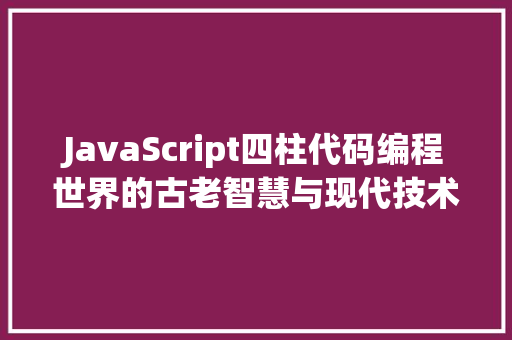 JavaScript四柱代码编程世界的古老智慧与现代技术碰撞