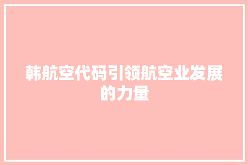 韩航空代码引领航空业发展的力量