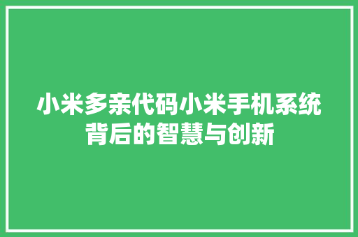 小米多亲代码小米手机系统背后的智慧与创新
