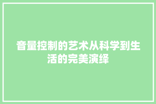 音量控制的艺术从科学到生活的完美演绎