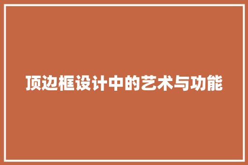 顶边框设计中的艺术与功能