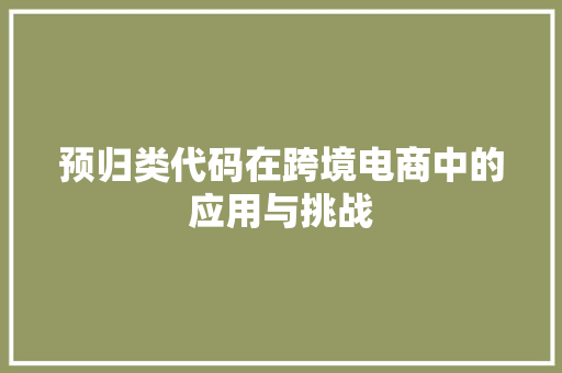预归类代码在跨境电商中的应用与挑战