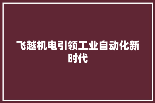 飞越机电引领工业自动化新时代