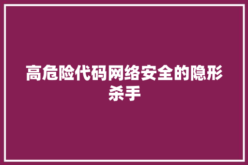 高危险代码网络安全的隐形杀手