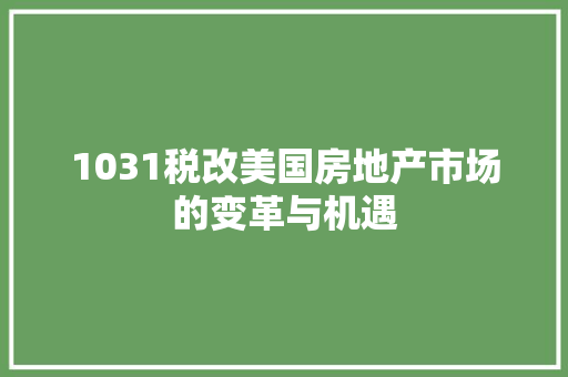 1031税改美国房地产市场的变革与机遇