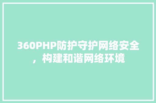 360PHP防护守护网络安全，构建和谐网络环境