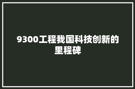 9300工程我国科技创新的里程碑