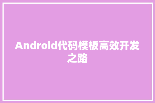 Android代码模板高效开发之路