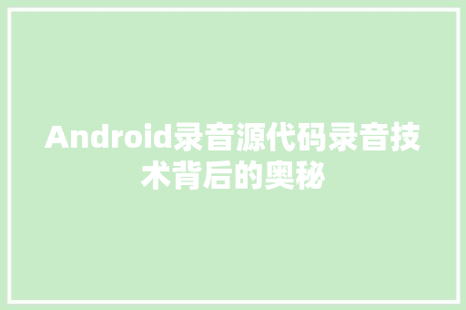 Android录音源代码录音技术背后的奥秘