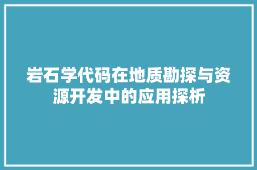 岩石学代码在地质勘探与资源开发中的应用探析
