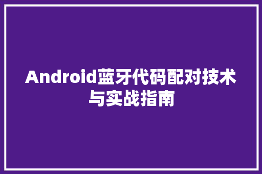Android蓝牙代码配对技术与实战指南