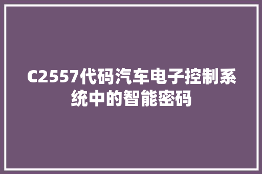 C2557代码汽车电子控制系统中的智能密码