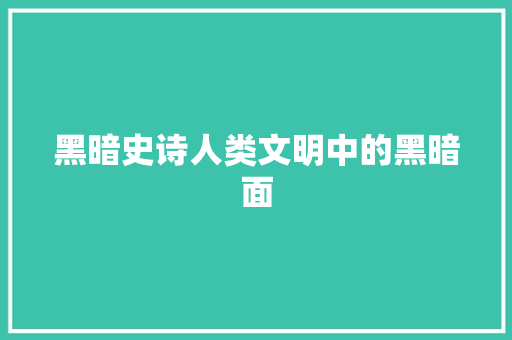 黑暗史诗人类文明中的黑暗面
