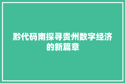 黔代码南探寻贵州数字经济的新篇章