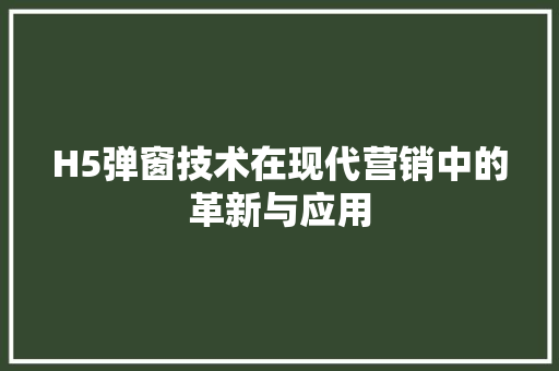 H5弹窗技术在现代营销中的革新与应用