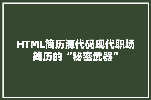 HTML简历源代码现代职场简历的“秘密武器”