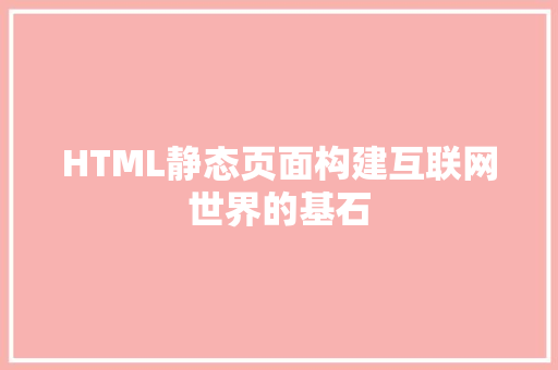 HTML静态页面构建互联网世界的基石
