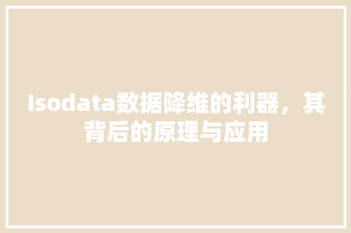 Isodata数据降维的利器，其背后的原理与应用