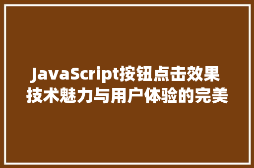JavaScript按钮点击效果技术魅力与用户体验的完美融合