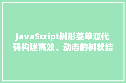 JavaScript树形菜单源代码构建高效、动态的树状结构