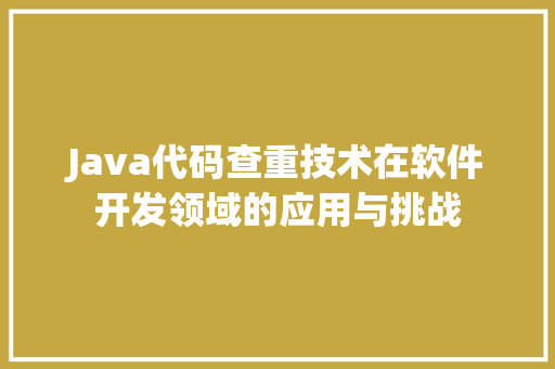 Java代码查重技术在软件开发领域的应用与挑战