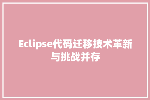 Eclipse代码迁移技术革新与挑战并存
