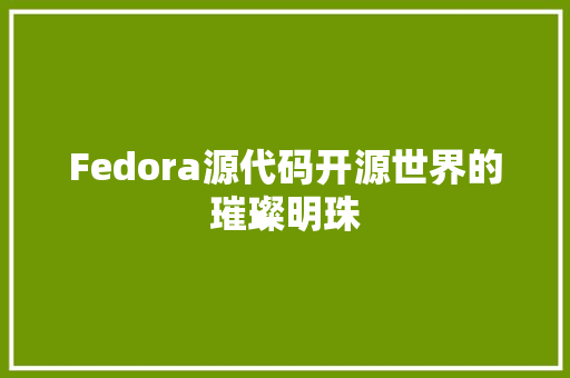 Fedora源代码开源世界的璀璨明珠
