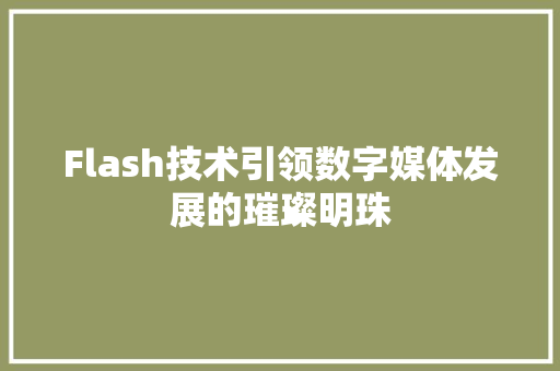 Flash技术引领数字媒体发展的璀璨明珠