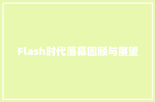 Flash时代落幕回顾与展望