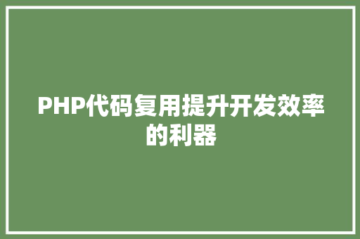 PHP代码复用提升开发效率的利器