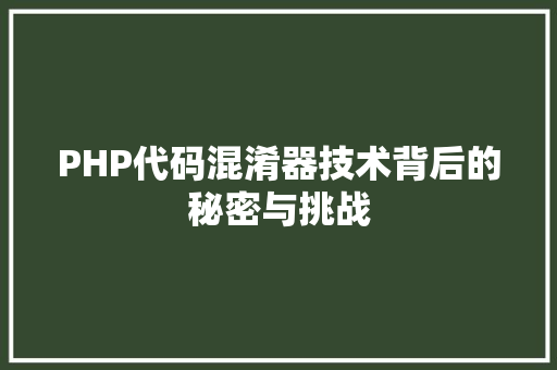 PHP代码混淆器技术背后的秘密与挑战